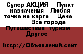 Супер АКЦИЯ! › Пункт назначения ­ Любая точка на карте! › Цена ­ 5 000 - Все города Путешествия, туризм » Другое   